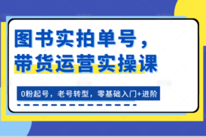 图书实拍单号，带货运营实操课：0粉起号，老号转型，零基础入门+进阶-麦资源网