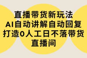 （9328期）直播带货新玩法，AI自动讲解自动回复 打造0人工日不落带货直播间-教程+软件-麦资源网