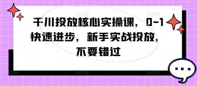 千川投放*实操课，0-1快速进步，新手实战投放，不要错过