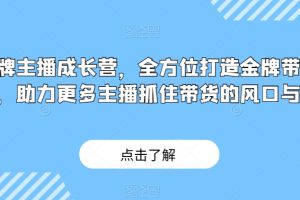 金牌主播成长营，全方位打造金牌带货主播，助力更多主播抓住带货的风口与红利-麦资源网