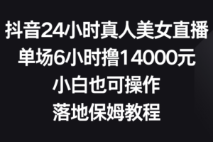 抖音24小时真人美女直播，单场6小时撸14000元，小白也可操作，落地保姆教程-麦资源网