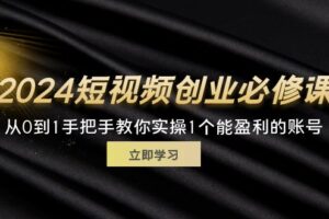 （11846期）2024短视频创业必修课，从0到1手把手教你实操1个能盈利的账号 (32节)-麦资源网
