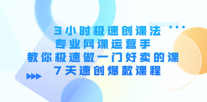 图片[1]-（4152期）3小时极速创课法，专业网课运营手 教你极速做一门好卖的课 7天速创爆款课程