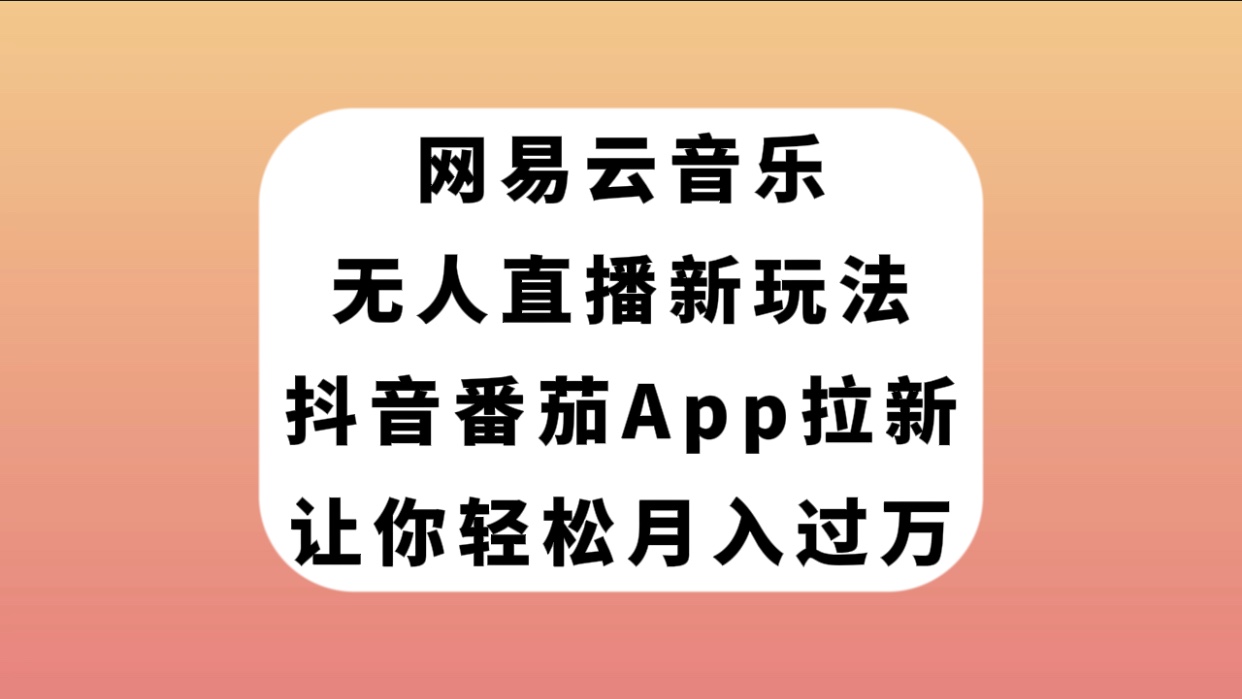 图片[1]-（7599期）网易云音乐无人直播新玩法，抖音番茄APP拉新，让你轻松月入过万