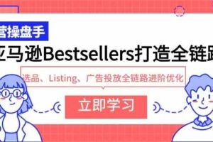 （9801期）亚马逊Bestsellers打造全链路，选品、Listing、广告投放全链路进阶优化-麦资源网