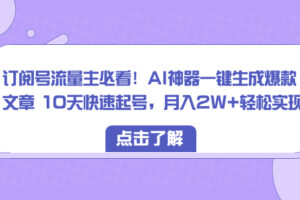 （8455期）订阅号流量主必看！AI神器一键生成爆款文章 10天快速起号，月入2W+轻松实现-麦资源网