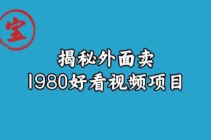 宝哥揭秘外面卖1980好看视频项目，投入时间少，操作难度低-麦资源网