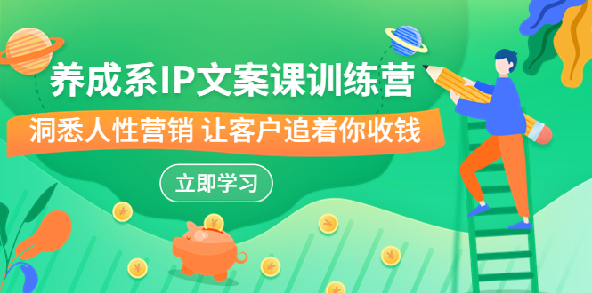 图片[1]-（6900期）养成系-IP文案课训练营，文案心法的天花板 洞悉人性营销 让客户追着你收钱