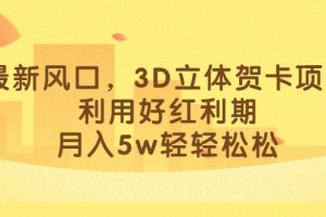 （6764期）最新风口，3D立体贺卡项目，利用好红利期，月入5w轻轻松松-麦资源网