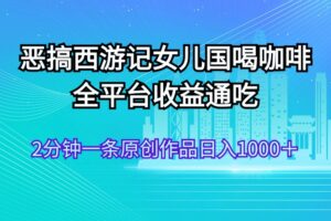 (11985期)恶搞西游记女儿国喝咖啡 全平台收益通吃 2分钟一条原创作品日入1000+-麦资源网