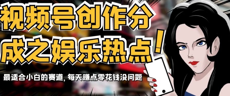 视频号创作分成之娱乐热点，*小白的赛道，每天赚点零花钱没问题【揭秘】