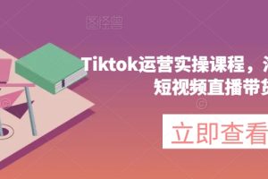 Tiktok运营实操课程，海外版抖音短视频直播带货-麦资源网