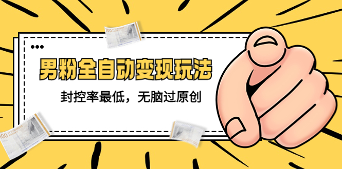 图片[1]-（5347期）价值1980的男粉全自动变现玩法，封控率最低，无脑过原创