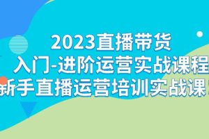 （7162期）2023直播带货入门-进阶运营实战课程：新手直播运营培训实战课！-麦资源网