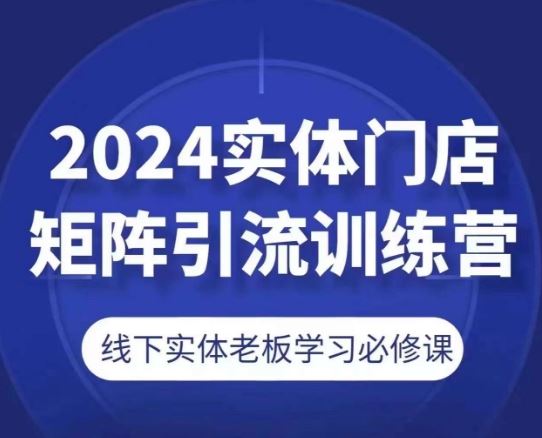 2024实体门店矩阵引流训练营，线下实体*学习必修课