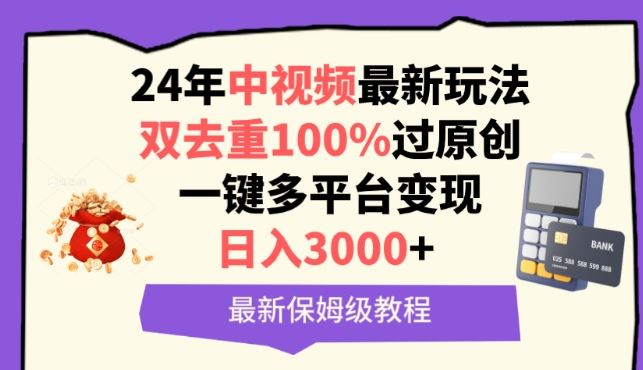 中视频24年*玩法，双去重*过原创，一键多平台变现，日入3000+ 保姆级教程【揭秘】