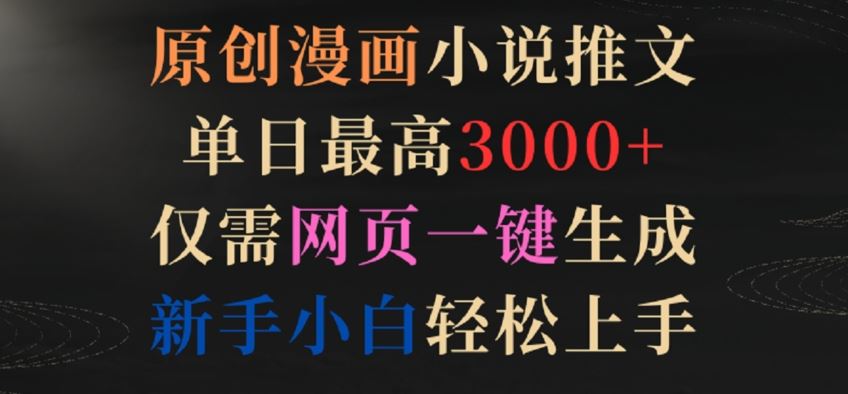 原创漫画小说推文，单日*3000+，仅需网页一键生成，新手小白轻松上手【揭秘】