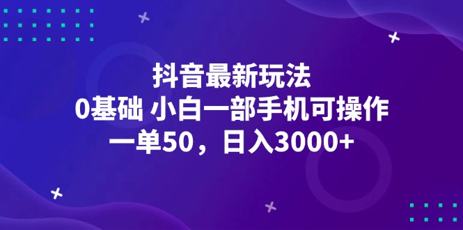图片[1]-（12708期）抖音最新玩法，一单50，0基础 小白一部手机可操作，日入3000+