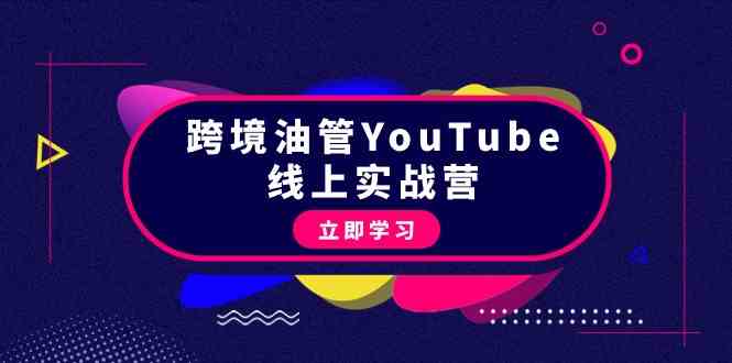 图片[1]-（9389期）跨境油管YouTube线上营：大量实战一步步教你从理论到实操到赚钱（45节）