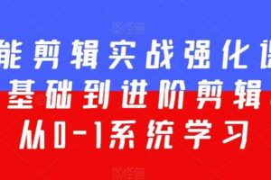 全能剪辑实战强化课-零基础到进阶剪辑，从0-1系统学习，200节课程加强版！-麦资源网