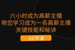 六小时成为高薪主播：带您学习成为一名高薪主播的关键技能和秘诀（62节）-麦资源网