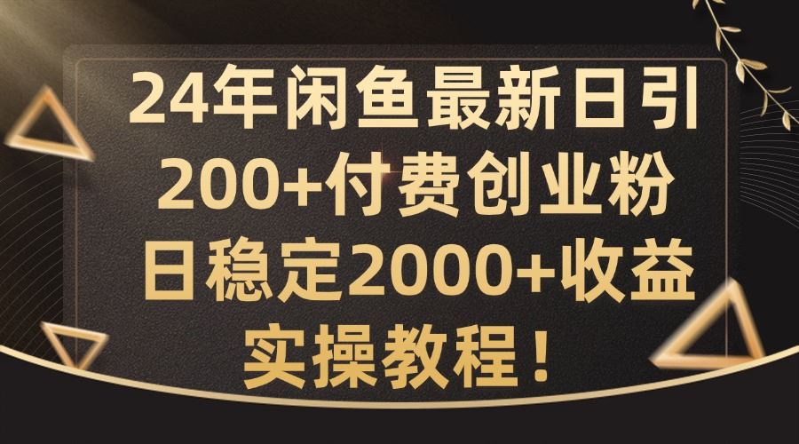 24年闲鱼*日引200+付费创业粉日稳2000+收益，实操教程【揭秘】