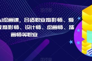 摄影师的AI绘画课，合适职业摄影师、爱好者、晋级摄影师、设计师、绘画师、插画师等职业-麦资源网