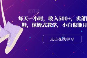 每天一小时，收入500+，卖莆田高端潮鞋，保姆式教学，小白也能月入过万【揭秘】-麦资源网