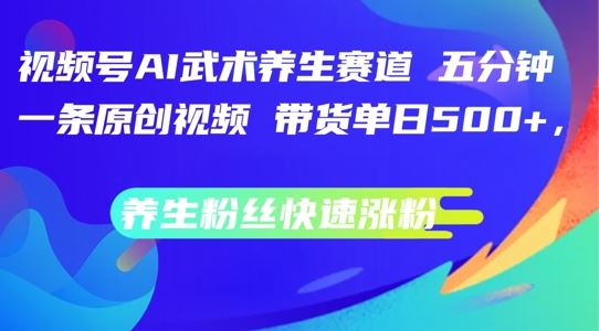 视频号AI武术*赛道，五分钟一条原创视频，带货单日几张，*粉丝快速涨粉【揭秘】