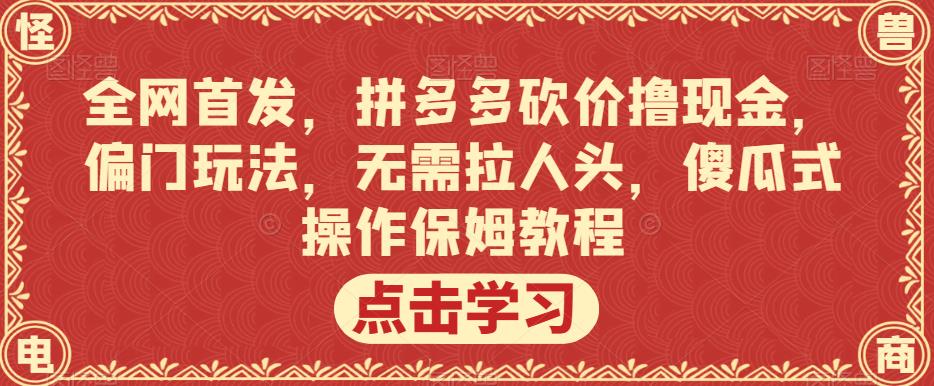 **，拼多多砍价撸现金，偏门玩法，无需拉人头，傻瓜式操作保姆教程【揭秘】