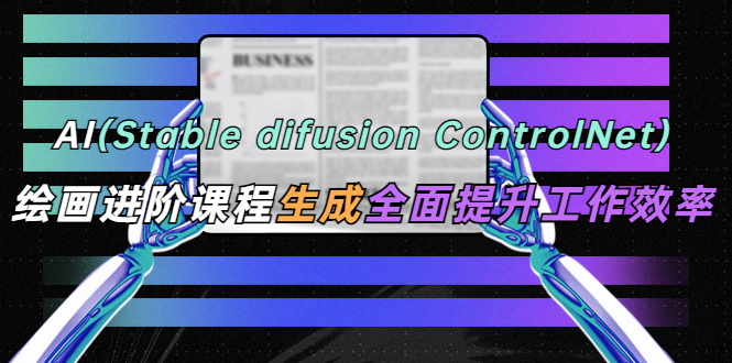 图片[1]-（5614期）AI（stable difusion ControlNet）绘画进阶课程 办公场景 全面提升工作效率