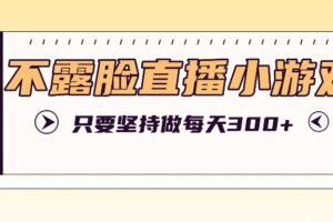 不露脸直播小游戏项目玩法，只要坚持做，轻松实现每天300+-麦资源网