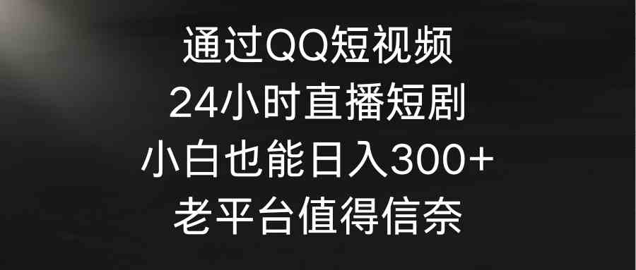 图片[1]-（9469期）通过QQ短视频、24小时直播短剧，小白也能日入300+，老平台值得信奈