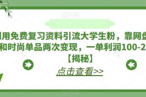 利用免费复习资料引流大学生粉，靠网盘拉新和时尚单品两次变现，一单利润100-200+【揭秘】-麦资源网