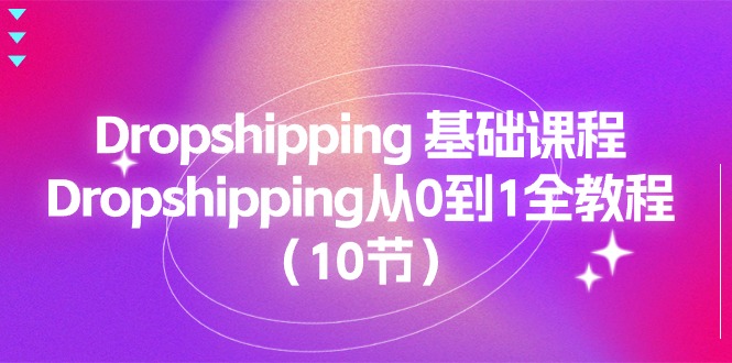 图片[1]-（11110期）Dropshipping 基础课程，Dropshipping从0到1全教程（10节）