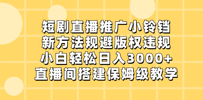 图片[1]-（8662期）短剧直播推广小铃铛，新方法规避版权违规，小白轻松日入3000+，直播间搭…