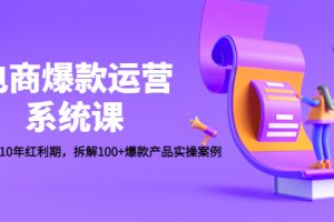 （4523期）电商爆款运营系统课：迎接未来10年红利期，拆解100+爆款产品实操案例-麦资源网