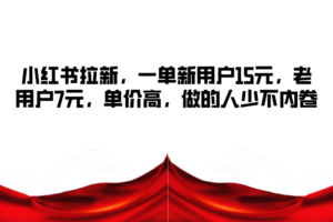 小红书拉新，一单新用户15元，老用户7元，单价高，做的人少不内卷-麦资源网