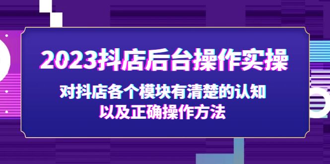 图片[1]-（5093期）2023抖店后台操作实操，对抖店各个模块有清楚的认知以及正确操作方法