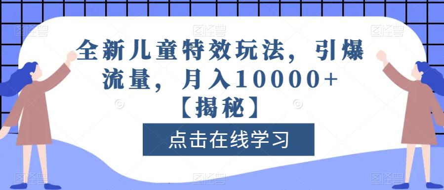 全新儿童*玩法，引爆流量，月入10000+【揭秘】