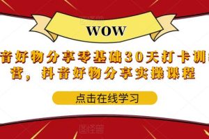 抖音好物分享零基础30天打卡训练营，抖音好物分享实操课程-麦资源网