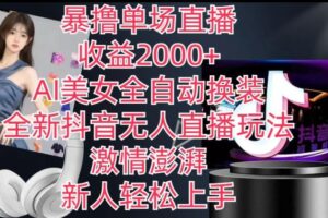 全新抖音无人直播玩法，AI美女全自动换装，激情澎湃，新人轻松上手，暴撸单场直播2k+【揭秘】-麦资源网