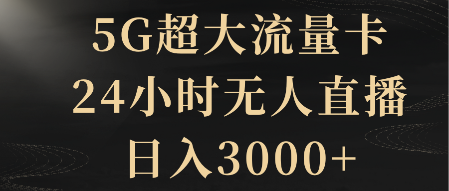 图片[1]-（8304期）5G超大流量卡，24小时无人直播，日入3000+