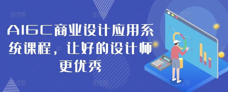 AIGC商业设计应用系统课程，让好的设计师更*