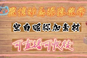 (4980期)微信动态昵称设置方法,可抖音直播引流,日赚上百【详细视频教程+素材】-麦资源网