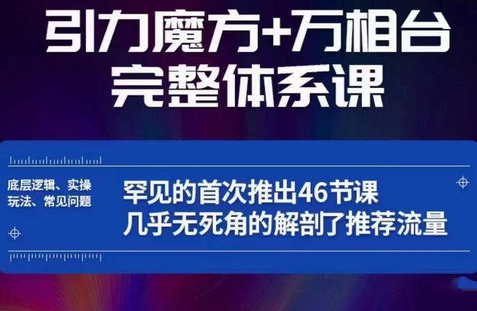 引力魔方万相*整体系课：底层逻辑、实操玩法、常见问题，*解剖推荐流量