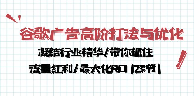 图片[1]-（10287期）谷歌广告高阶打法与优化，凝结行业精华/带你抓住流量红利/最大化ROI(23节)