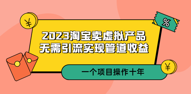 图片[1]-（5376期）2023淘宝卖虚拟产品，无需引流实现管道收益  一个项目能操作十年