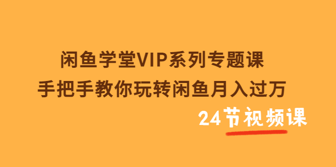 图片[1]-（3410期）闲鱼学堂VIP系列专题课：手把手教你玩转闲鱼月入过万（共24节视频课）