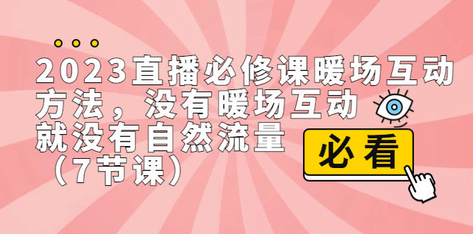 图片[1]-（7003期）2023直播·必修课暖场互动方法，没有暖场互动，就没有自然流量（7节课）